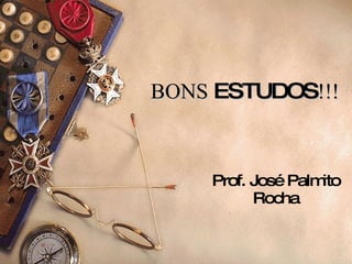 BONS  ESTUDOS !!! Prof. José Palmito Rocha 