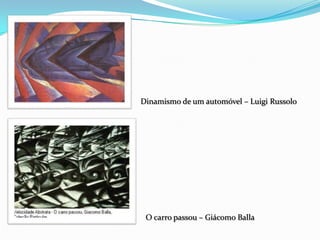Dinamismo de um automóvel – Luigi Russolo
O carro passou – Giácomo Balla
 