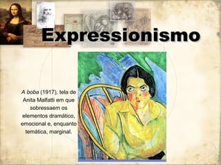 A boba (1917), tela de
Anita Malfatti em que
sobressaem os
elementos dramático,
emocional e, enquanto
temática, marginal.
ExpressionismoExpressionismo
 