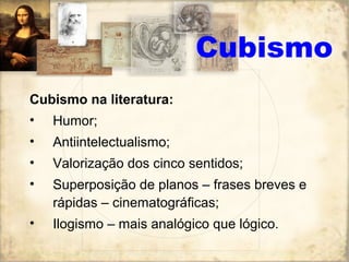 Cubismo na literatura:
• Humor;
• Antiintelectualismo;
• Valorização dos cinco sentidos;
• Superposição de planos – frases breves e
rápidas – cinematográficas;
• Ilogismo – mais analógico que lógico.
Cubismo
 