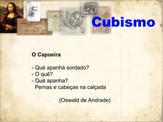 O Capoeira
- Qué apanhá sordado?
- O quê?
- Qué apanha?
Pernas e cabeças na calçada
(Oswald de Andrade)
Cubismo
 