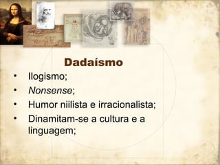 Dadaísmo
• Ilogismo;
• Nonsense;
• Humor niilista e irracionalista;
• Dinamitam-se a cultura e a
linguagem;
 