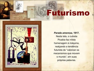 Futurismo
Parada amorosa, 1917.
Nesta tela, o cubista
Picabia faz nítida
homenagem à máquina,
realçando a tendência
futurista de “valorizar os
mecanismos que movem
o mundo”, em suas
próprias palavras.
 