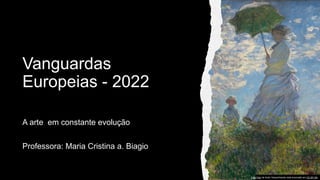 Vanguardas
Europeias - 2022
A arte em constante evolução
Professora: Maria Cristina a. Biagio
Esta Foto de Autor Desconhecido está licenciado em CC BY-SA
 