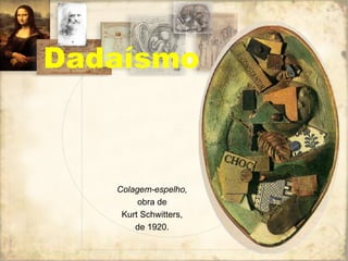 Dadaísmo Colagem-espelho, obra de Kurt Schwitters, de 1920. 