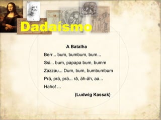 Dadaísmo A Batalha Berr... bum, bumbum, bum... Ssi... bum, papapa bum, bumm Zazzau... Dum, bum, bumbumbum Prä, prä, prä... râ, äh-äh, aa... Haho! ... (Ludwig Kassak) 