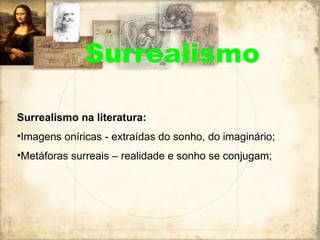 Surrealismo na literatura: Imagens oníricas - extraídas do sonho, do imaginário; Metáforas surreais – realidade e sonho se conjugam; Surrealismo 