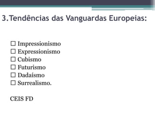 3.Tendências das Vanguardas Europeias:
Impressionismo
Expressionismo
Cubismo
Futurismo
Dadaísmo
Surrealismo.
CEIS FD
 