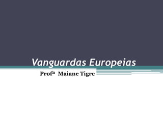 Vanguardas Europeias
Profª Maiane Tigre
 