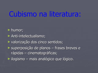 humor; Anti-intelectualismo; valorização dos cinco sentidos; superposição de planos – frases breves e rápidas – cinematográficas; ilogismo – mais analógico que lógico. Cubismo na literatura:   