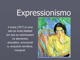 A boba  (1917) é uma tela de Anita Malfatti em que se sobressaem os elementos dramático, emocional e, enquanto temática, marginal. Expressionismo 