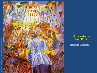 A rua entra na
casa (1911)
Umberto Boccioni,
Imagem:Aruaentranacasa/Boccioni/PublicDomain
 