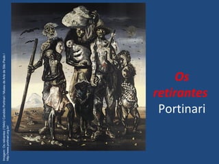 Os
retirantes
Portinari
Imagem:Osretirantes(1944)/CandidoPortinari/MuseudeArtedeSãoPaulo/
http://www.portinari.org.br/
 