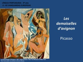 Les
demoiselles
d’avignon
Picasso
LÍNGUA PORTUGUESA - 3º ano
10. AS VANGUARDAS EUROPEIAS
Les Demoiselles d'Avignon, 1907 / Pablo Picasso / New York Museum of New York
http://www.pablo-ruiz-picasso.net/work-56.php
 
