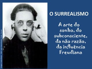 O SURREALISMO
A arte do
sonho, do
subconsciente,
da não razão,
da influência
Freudiana
André Breton
Imagem:AndreBreton,1924/autordesconhecido/PublicDomain
 