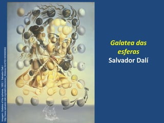 Galatea das
esferas
Salvador Dalí
Imagem:Galateaofthespheres,1952/SalvadorDali/
http://www.salvador-dali.org/dali/coleccio/en_50obres.html?ID=W0000062
 