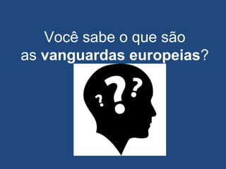 Você sabe o que são
as vanguardas europeias?
 