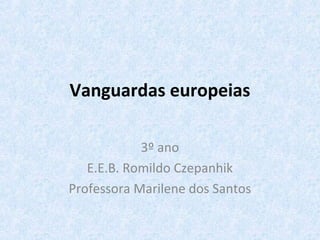 Vanguardas europeias
3º ano
E.E.B. Romildo Czepanhik
Professora Marilene dos Santos
 