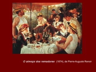 O almoço dos remadores (1874), de Pierre-Auguste Renoir
 