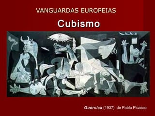 VANGUARDAS EUROPEIASVANGUARDAS EUROPEIAS
CubismoCubismo
Guernica (1937), de Pablo Picasso
 