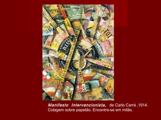Manifesto Intervencionista, de Carlo Carrá ,1914.
Colagem sobre papelão. Encontra-se em milão.
 