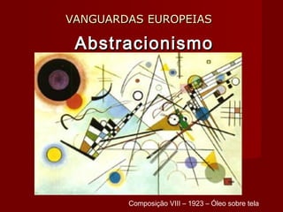 VANGUARDAS EUROPEIASVANGUARDAS EUROPEIAS
AbstracionismoAbstracionismo
Composição VIII – 1923 – Óleo sobre tela
 