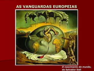AS VANGUARDAS EUROPEIAS
O nascimento do mundo,
de Salvador Dali
 