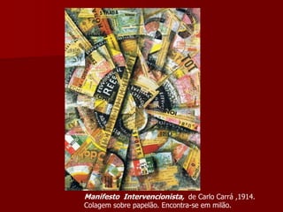 Manifesto Intervencionista, de Carlo Carrá ,1914.
Colagem sobre papelão. Encontra-se em milão.
 