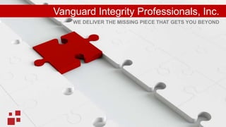 WE DELIVER THE MISSING PIECE THAT GETS YOU BEYOND
Vanguard Integrity Professionals, Inc.
 
