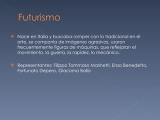 Nace en Italia y buscaba romper con lo tradicional en el arte, se componía de imágenes agresivas, usaron frecuentemente figuras de máquinas, que reflejaran el movimiento, la guerra, la rapidez, lo mecánico. Representantes:  Filippo Tommaso Marinetti,  Enzo Benedetto, Fortunato Depero, Giacomo Balla 