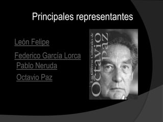 Principales representantes

León Felipe
Federico García Lorca
Pablo Neruda
Octavio Paz
 