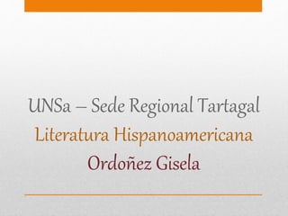 UNSa – Sede Regional Tartagal
Literatura Hispanoamericana
Ordoñez Gisela
 
