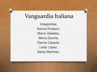 Vanguardia Italiana
Integrantes:
Karina Portacio.
María Velaides.
María Gaviria.
Danna Cepeda.
Leidy López.
Saidy Martínez.
 