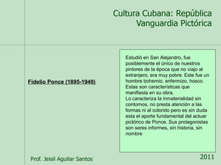 Estudió en San Alejandro, fue 
posiblemente el único de nuestros 
pintores de la época que no viajo al 
extranjero, era muy pobre. Este fue un 
hombre bohemio, enfermizo, hosco. 
Estas son características que 
manifiesta en su obra. 
Lo caracteriza la inmaterialidad sin 
contornos, no presta atención a las 
formas ni al colorido pero es sin duda 
esta el aporte fundamental del actuar 
pictórico de Ponce. Sus protagonistas 
son seres informes, sin historia, sin 
nombre 
Fidelio Ponce (1895-1949) 
 