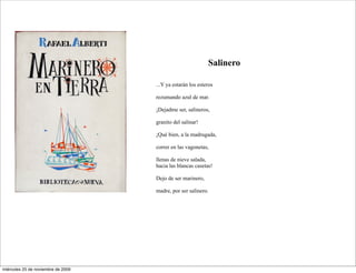 Salinero

                                    ...Y ya estarán los esteros

                                    rezumando azul de mar.

                                    ¡Dejadme ser, salineros,

                                    granito del salinar!

                                    ¡Qué bien, a la madrugada,

                                    correr en las vagonetas,

                                    llenas de nieve salada,
                                    hacia las blancas casetas!

                                    Dejo de ser marinero,

                                    madre, por ser salinero.




miércoles 25 de noviembre de 2009
 