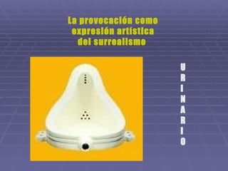 U R I N A R I O La provocación como expresión artística del surrealismo  
