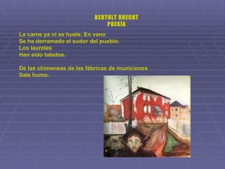 BERTOLT BRECHT POESÍA La carne ya ni se huele. En vano Se ha derramado el sudor del pueblo. Los laureles Han sido talados. De las chimeneas de las fábricas de municiones Sale humo. 