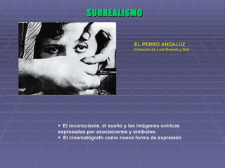 SURREALISMO EL PERRO ANDALUZ  Creación de Luis Buñuel y Dalí El inconsciente, el sueño y las imágenes oníricas expresadas por asociaciones y símbolos. El cinematógrafo como nueva forma de expresión 