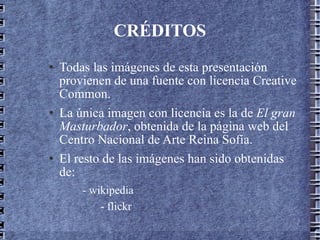 CRÉDITOS Todas las imágenes de esta presentación provienen de una fuente con licencia Creative Common. La única imagen con licencia es la de  El gran Masturbador , obtenida de la página web del Centro Nacional de Arte Reina Sofía. El resto de las imágenes han sido obtenidas de: - wikipedia - flickr 