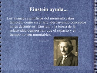 Einstein ayuda... Los avances científicos del momento están también, como en el arte, destruyendo conceptos antes definitivos. Einstein y la teoría de la relatividad demuestran que el espacio y el tiempo no son inmutables. Einstein en 1921   