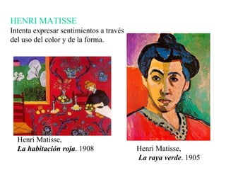 HENRI MATISSE Intenta expresar sentimientos a través del uso del color y de la forma.  Henri Matisse,  La habitación roja . 1908 Henri Matisse, La raya verde . 1905 