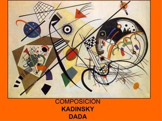 COMPOSICIÓN
 KADINSKY
   DADA
 
