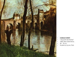 • CAMILLE COROT:
• " El puente de Nantes”
• 1868, Oleo sobre lienzo,
• 38 55 cm,
• Musée du Louvre, Paris
 