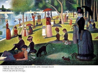 Tarde de domingo en la isla de la Grande Jatte, Georges Seurat.
(1884-86) óleo sobre lienzo.
instituto de arte de Chicago.
 