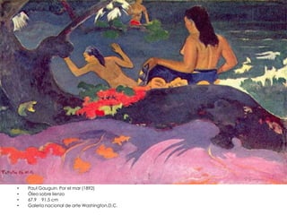 • Paul Gauguin. Por el mar (1892)
• Óleo sobre lienzo
• 67.9 91.5 cm
• Galería nacional de arte Washington,D.C.
 