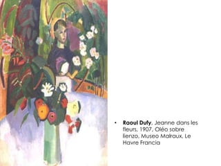 • Raoul Dufy, Jeanne dans les
fleurs, 1907, Oléo sobre
lienzo, Museo Malraux, Le
Havre Francia
 