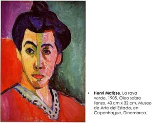 • Henri Matisse, La raya
verde, 1905, Oleo sobre
lienzo, 40 cm x 32 cm, Museo
de Arte del Estado, en
Copenhague, Dinamarca.
 