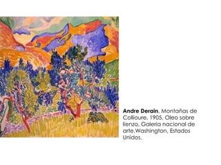 • Andre Derain, Montañas de
Collioure, 1905, Oleo sobre
lienzo, Galeria nacional de
arte,Washington, Estados
Unidos.
 