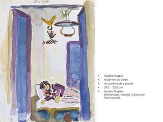 • Macke August
• Mujer en un diván
• Acuarela sobre papel
• 29.2 22.8 cm
• Museo Thyssen-
Bornemisza, Madrid, Colección
Permanente
 