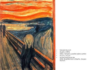 • Edvard Munch
• El grito (1893)
• Óleo, temple y pastel sobre cartón
• 91cm x 74 cm
• Museo Nacional de
Arte, Arquitectura y Diseño, Museo
Munch
 